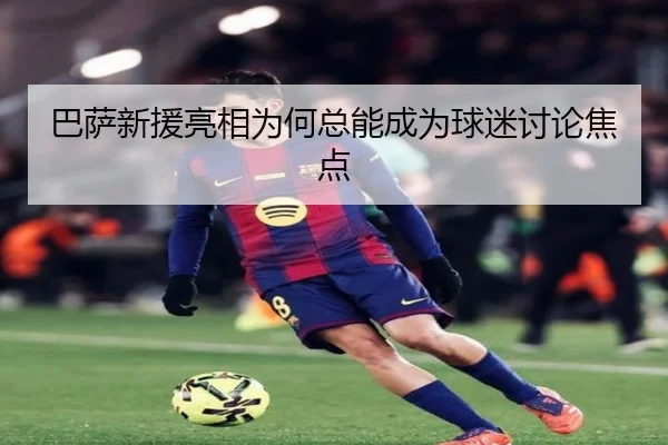 巴萨新援亮相为何总能成为球迷讨论焦点