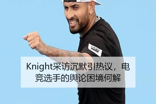 Knight采访沉默引热议，电竞选手的舆论困境何解