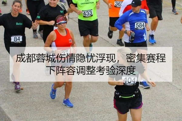 成都蓉城伤情隐忧浮现，密集赛程下阵容调整考验深度