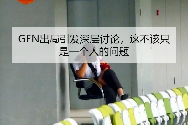 GEN出局引发深层讨论，这不该只是一个人的问题